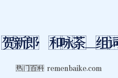 贺新郎·和咏荼＿组词是什么意思的图片